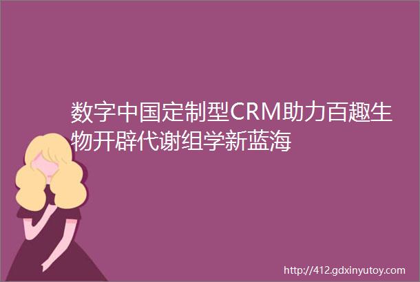 数字中国定制型CRM助力百趣生物开辟代谢组学新蓝海