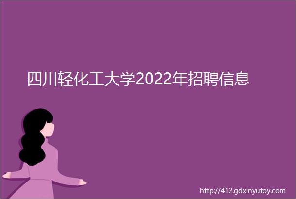四川轻化工大学2022年招聘信息