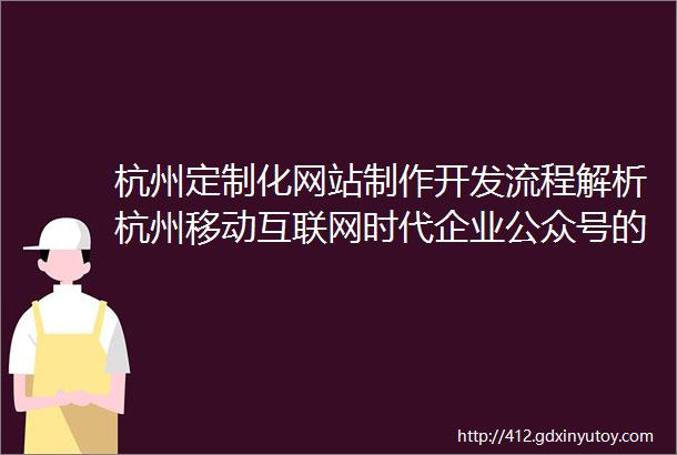 杭州定制化网站制作开发流程解析杭州移动互联网时代企业公众号的重要性