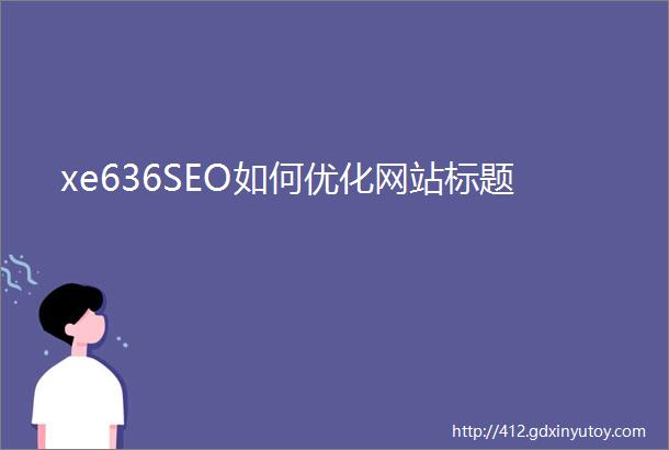 xe636SEO如何优化网站标题