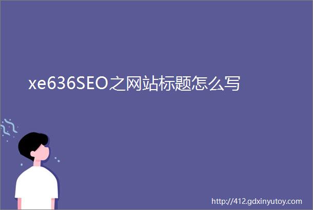 xe636SEO之网站标题怎么写